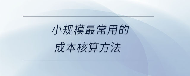 小規(guī)模最常用的成本核算方法