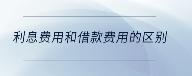 利息費用和借款費用的區(qū)別,？