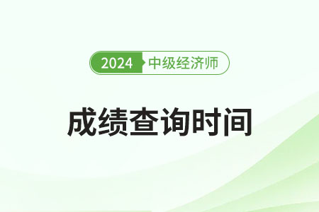 中級經(jīng)濟(jì)師2024年成績查詢時間在哪天