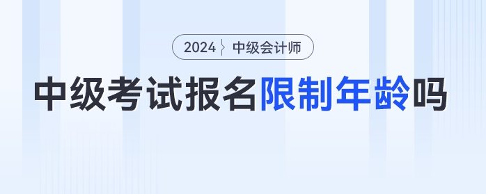 24年中級會計考試報名限制年齡嗎,？各年齡段考生如何備考,？