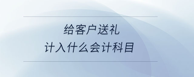 給客戶送禮計入什么會計科目