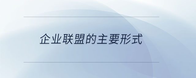 企業(yè)聯(lián)盟的主要形式