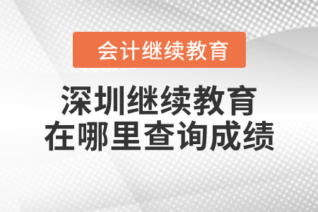 2023年深圳會計繼續(xù)教育在哪里查詢成績,？