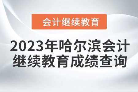 2023年哈爾濱東奧會(huì)計(jì)繼續(xù)教育成績查詢方式