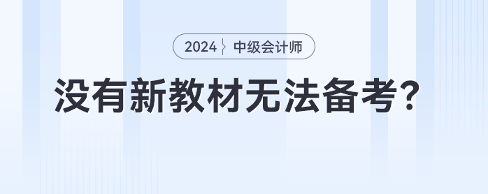 沒有新教材無法備考,？2024年中級會計提前備考攻略來了,！