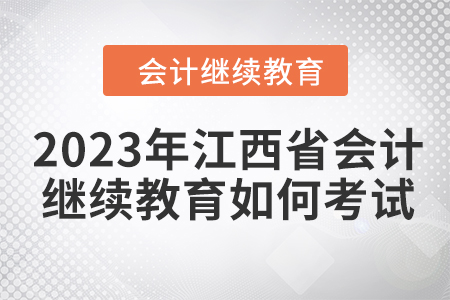 2023年江西省會計繼續(xù)教育如何考試,？