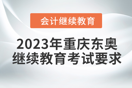 2023年重慶東奧會計繼續(xù)教育考試要求