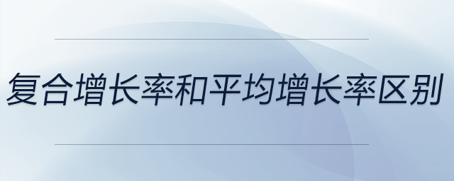 復(fù)合增長(zhǎng)率和平均增長(zhǎng)率區(qū)別