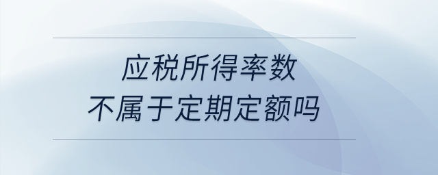 應稅所得率數(shù)不屬于定期定額嗎？