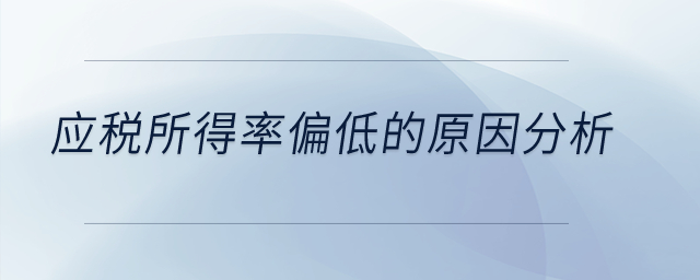 應(yīng)稅所得率偏低的原因分析？