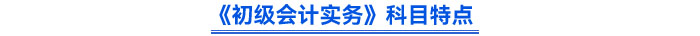 《初級會計實務(wù)》科目特點