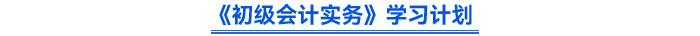 《初級會計實務(wù)》學(xué)習(xí)計劃