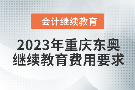 2023年重慶東奧會計(jì)繼續(xù)教育費(fèi)用要求