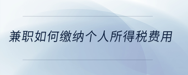 兼職如何繳納個(gè)人所得稅費(fèi)用,？