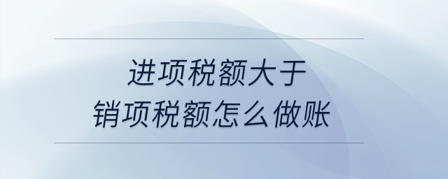 進項稅額大于銷項稅額怎么做賬？