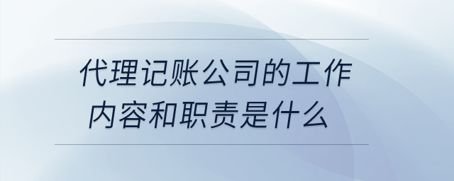 代理記賬公司的工作內(nèi)容和職責(zé)是什么,？