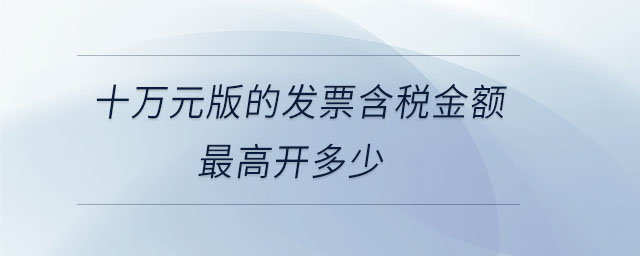 十萬元版的發(fā)票含稅金額最高開多少