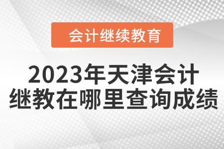 2023年天津會(huì)計(jì)繼續(xù)教育在哪里查詢(xún)成績(jī),？