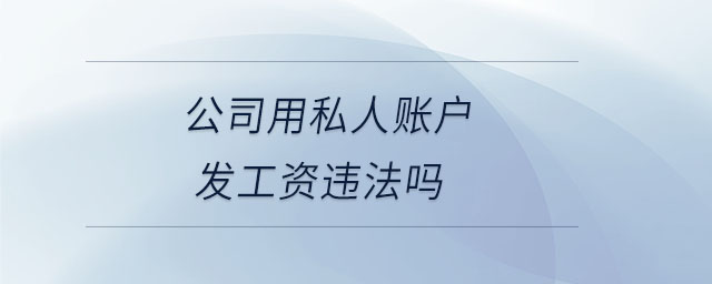 公司用私人賬戶發(fā)工資違法嗎