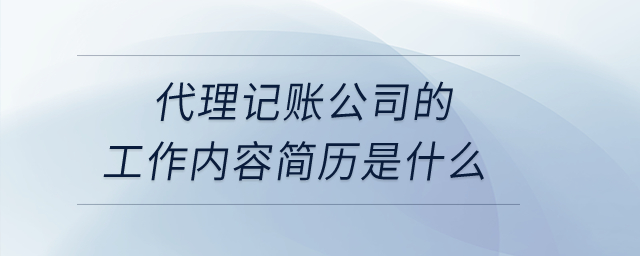 代理記賬公司的工作內(nèi)容簡歷是什么,？