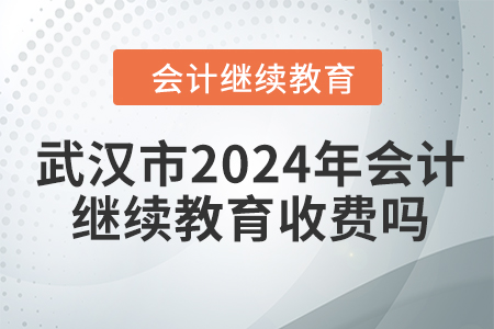 武漢市2024年會(huì)計(jì)繼續(xù)教育收費(fèi)嗎,？