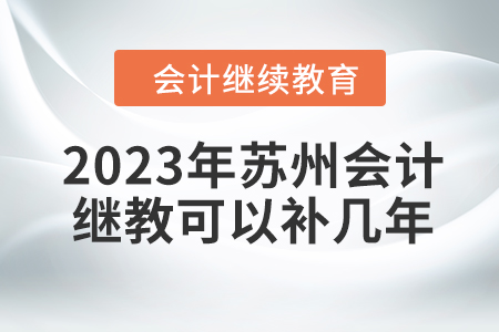 2023年蘇州會計繼續(xù)教育可以補幾年,？