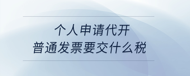 個人申請代開普通發(fā)票要交什么稅？