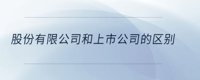 股份有限公司和上市公司的區(qū)別