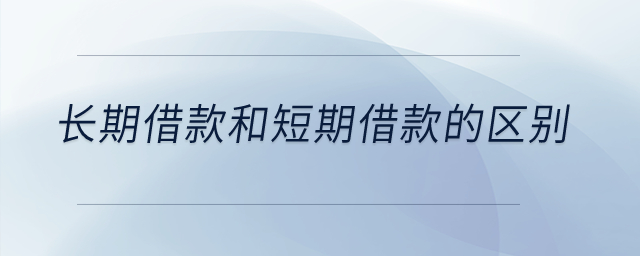 長(zhǎng)期借款和短期借款的區(qū)別？