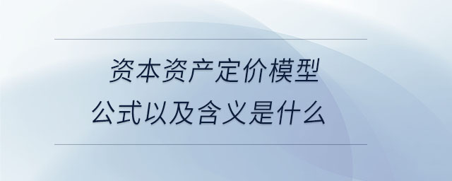 資本資產(chǎn)定價(jià)模型公式以及含義是什么
