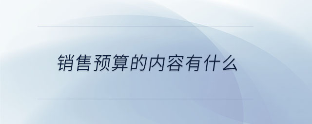 銷售預(yù)算的內(nèi)容有什么