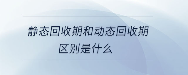 靜態(tài)回收期和動(dòng)態(tài)回收期區(qū)別是什么