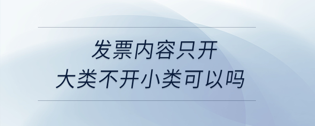 發(fā)票內(nèi)容只開大類不開小類可以嗎,？