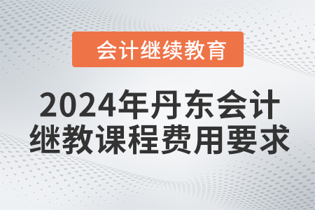 2024年丹東東奧會計(jì)繼續(xù)教育課程費(fèi)用要求