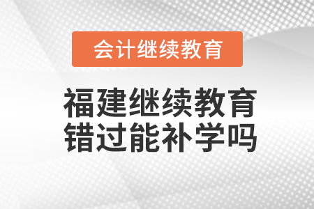 福建2023年會(huì)計(jì)繼續(xù)教育錯(cuò)過能補(bǔ)學(xué)嗎,？