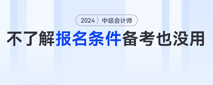 ?。窟@些考生備考了報(bào)不了名,？24年中級(jí)會(huì)計(jì)考試報(bào)名條件分析來了