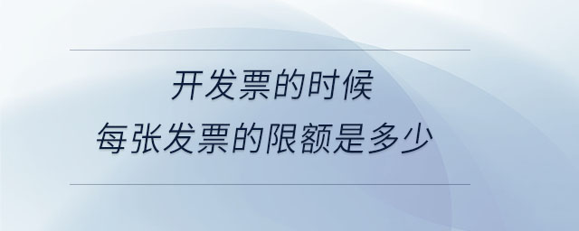 開(kāi)發(fā)票的時(shí)候每張發(fā)票的限額是多少