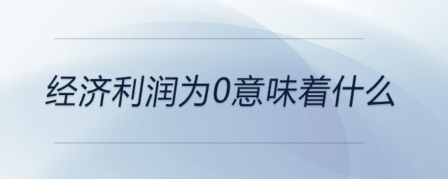 經(jīng)濟(jì)利潤(rùn)為0意味著什么