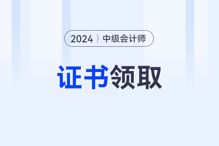 2024年中級會計職稱證書領取的方式,？