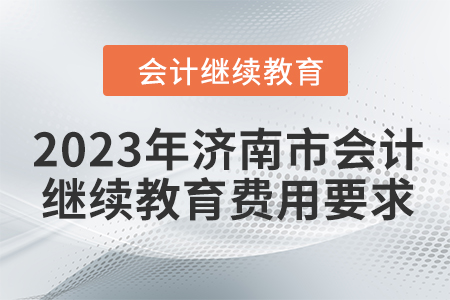 2023年濟(jì)南市會計(jì)繼續(xù)教育費(fèi)用要求