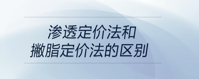 滲透定價法和撇脂定價法的區(qū)別