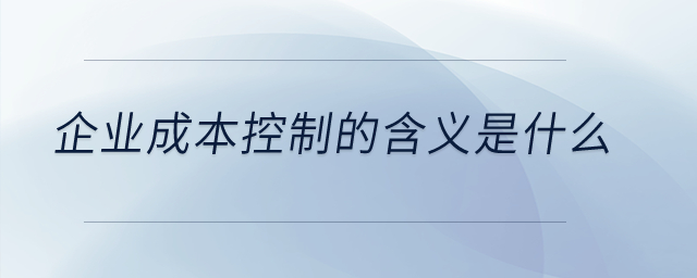 企業(yè)成本控制的含義是什么,？