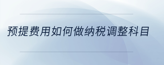 預(yù)提費(fèi)用如何做納稅調(diào)整科目？