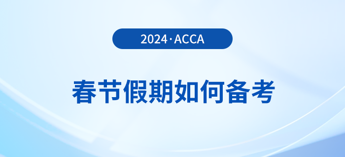 acca考生春節(jié)假期如何備考,？這份備考攻略請(qǐng)收好！