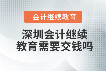 2023年深圳會計繼續(xù)教育需要交錢嗎？