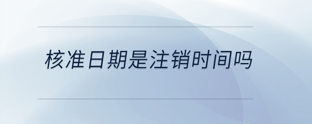 核準(zhǔn)日期是注銷時(shí)間嗎,？