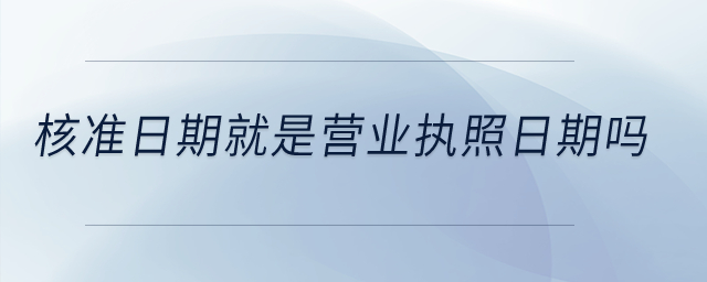 核準(zhǔn)日期就是營業(yè)執(zhí)照日期嗎？