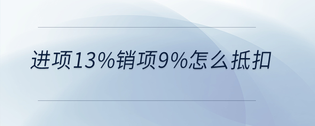 進(jìn)項(xiàng)13%銷項(xiàng)9%怎么抵扣？