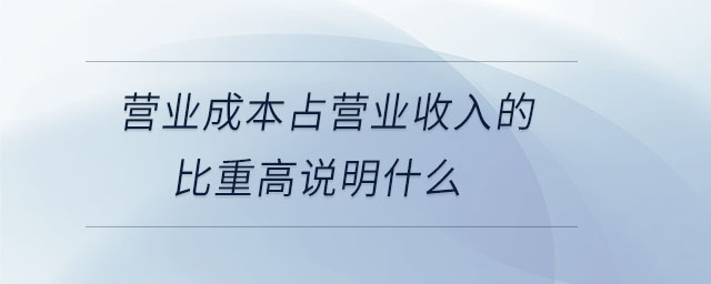 營(yíng)業(yè)成本占營(yíng)業(yè)收入的比重高說明什么