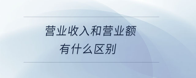 營(yíng)業(yè)收入和營(yíng)業(yè)額有什么區(qū)別